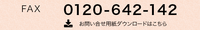 FAX 0120-642-142 お問い合せ用紙ダウンロードはこちら