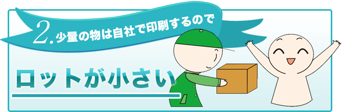 少量の物は自社で印刷するのでロットが小さい